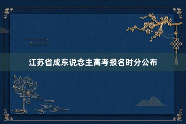 江苏省成东说念主高考报名时分公布