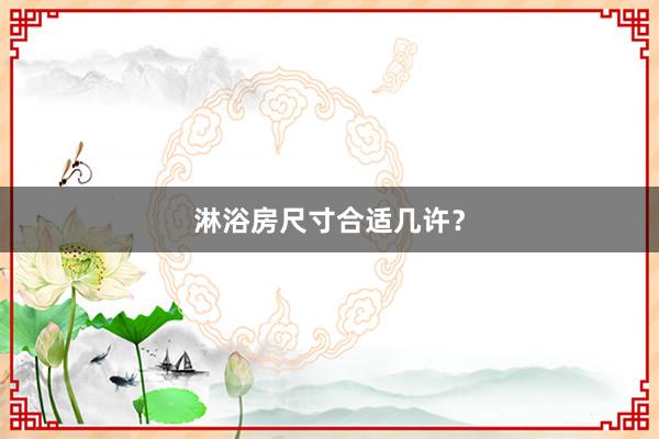 淋浴房尺寸合适几许？