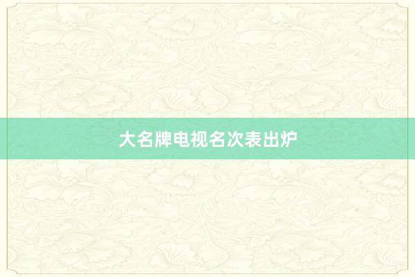 大名牌电视名次表出炉
