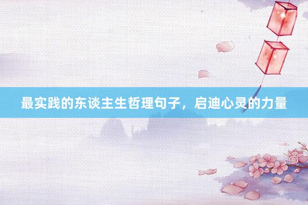 最实践的东谈主生哲理句子，启迪心灵的力量