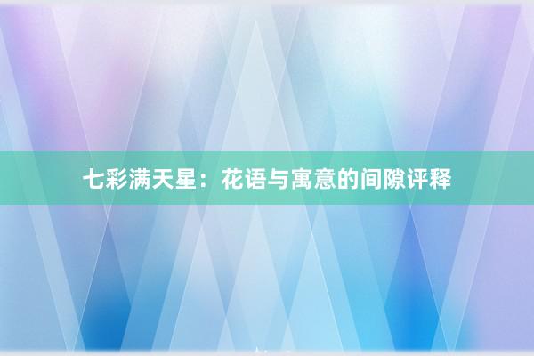 七彩满天星：花语与寓意的间隙评释
