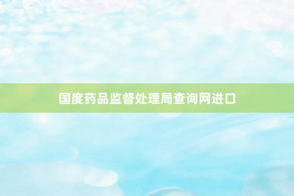国度药品监督处理局查询网进口